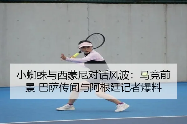 小蜘蛛与西蒙尼对话风波：马竞前景 巴萨传闻与阿根廷记者爆料 | BAJIESPORTS