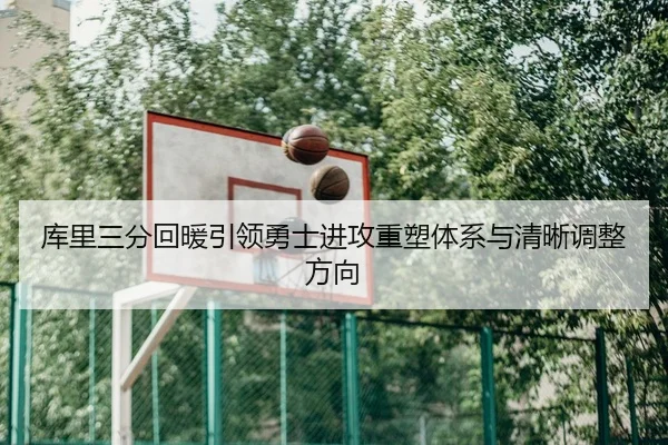 库里三分回暖引领勇士进攻重塑体系与清晰调整方向（BAJIESPORTS）