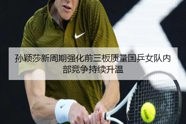 孙颖莎新周期强化前三板质量国乒女队内部竞争持续升温 | BAJIESPORTS