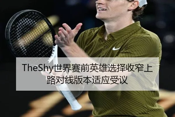 TheShy世界赛前英雄选择收窄上路对线版本适应受议（BAJIESPORTS）