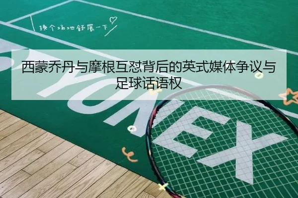 西蒙乔丹与摩根互怼背后的英式媒体争议与足球话语权 | BAJIESPORTS