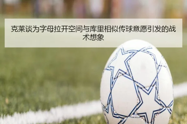 克莱谈为字母拉开空间与库里相似传球意愿引发的战术想象 | BAJIESPORTS