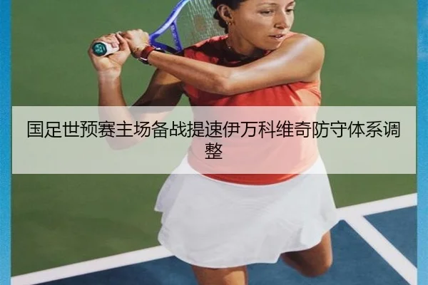 国足世预赛主场备战提速伊万科维奇防守体系调整 | BAJIESPORTS